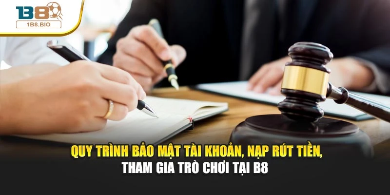  Quy trình bảo mật tài khoản, nạp rút tiền, tham gia trò chơi tại B8