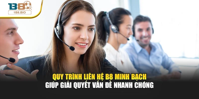 Quy trình liên hệ B8 minh bạch giúp giải quyết vấn đề nhanh chóng