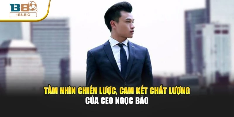 Tầm nhìn chiến lược, cam kết chất lượng của CEO Ngọc Bảo