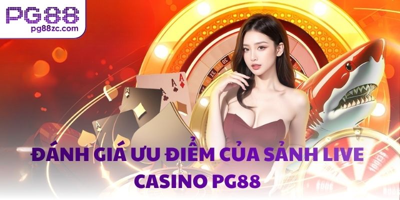 Đánh giá ưu điểm của sảnh Live Casino PG88