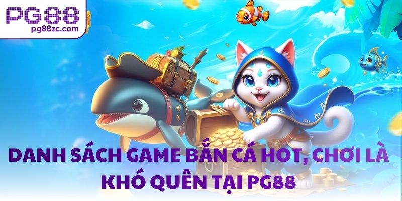 Danh sách game bắn cá hot, chơi là khó quên tại PG88
