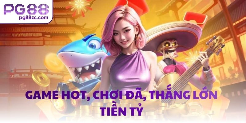 Game hot, chơi đã, thắng lớn tiền tỷ