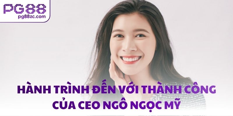 Hành trình đến với thành công của CEO Ngô Ngọc Mỹ