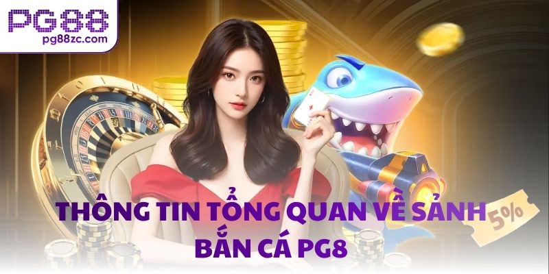 Thông tin tổng quan về sảnh bắn cá PG8