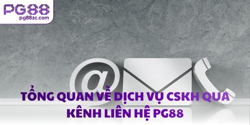 Tổng quan về dịch vụ CSKH qua kênh liên hệ PG88