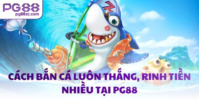 Cách bắn cá luôn thắng, rinh tiền nhiều tại PG88