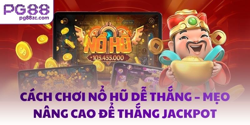 Cách chơi nổ hũ dễ thắng – Mẹo nâng cao để thắng Jackpot