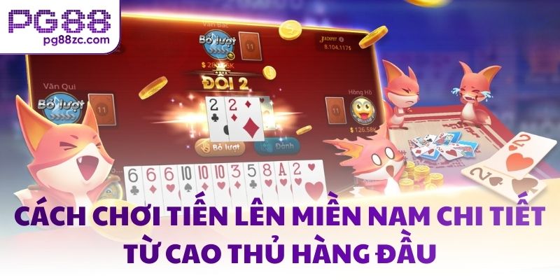 Cách chơi tiến lên miền nam chi tiết từ cao thủ hàng đầu