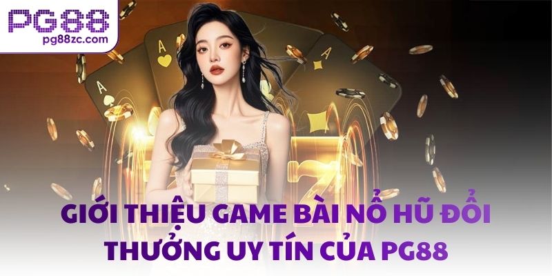 Giới thiệu game bài nổ hũ đổi thưởng uy tín của PG88
