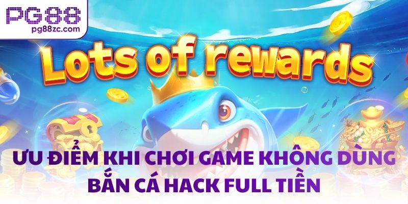 Ưu điểm khi chơi game không dùng bắn cá hack full tiền