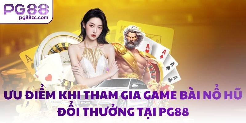 Ưu điểm khi tham gia game bài nổ hũ đổi thưởng tại PG88